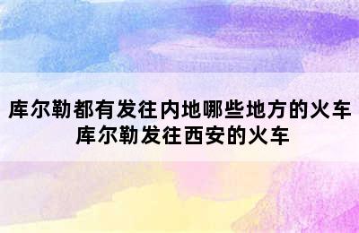 库尔勒都有发往内地哪些地方的火车 库尔勒发往西安的火车